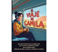 El viaje de Camila: Descubre la historia de una adolescente que se atreve a revelar los secretos que su familia oculta: violencias de género y silencios, confesiones y mentiras