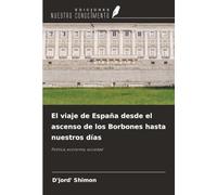 El viaje de España desde el ascenso de los Borbones hasta nuestros días: Política, economía, sociedad