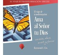 El viaje de transformación Ama al Señor tu Dios corazón, alma, mente y fuerza
