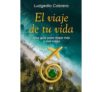 El viaje de tu vida: Una guía para viajar más y vivir mejor