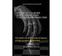 El viaje de una mujer que lo perdió todo y lo creó todo desde cero: Del miedo a la abundancia, la riqueza, el éxito, la salud y la felicidad