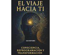 El Viaje Hacia Ti: Consciencia, Reprogramación y Transformación