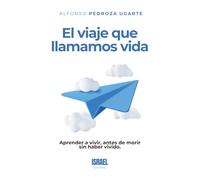 EL VIAJE QUE LLAMAMOS VIDA: Aprender a vivir, antes de morir sin haber vivido