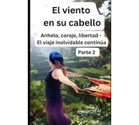 El viento en su cabello: Parte 2 Anhelo, coraje, libertad - El viaje inolvidable continúa