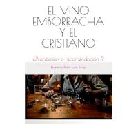 EL VINO EMBORRACHA Y EL CRISTIANO: ¿Prohibición o recomendación ?