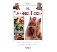 El yorkshire terrier: Manual ilustrado para elegir, educar y cuidar al pequeño y valiente yorkshire terrier