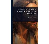 ElÃ(c)vations À JÃ(c)sus-christ Sur Sa Vie Et Ses Mystères