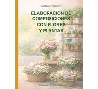 ELABORACIÓN DE COMPOSICIONES CON FLORES Y PLANTAS: MANUAL TEÓRICO