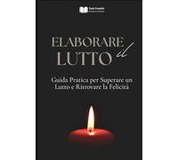 Elaborare il Lutto: Guida Pratica per Superare un Lutto e Ritrovare la Felicità