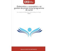 Élaboration ' conception ' et gestion de projet et/ou programme de santé: Au contexte de la République Démocratique du Congo. TOME 1