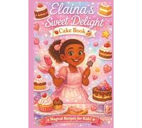 Elaina’s Little Cake Book: 39 Sweet & Easy Recipes for Kids: Sweet Beginner Baking Adventures for Little Chefs