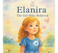 Elanira, The Girl Who Believed: A Beautifully Illustrated Bedtime Story and Magical Tale of Dreams and Courage, for Children Ages 3-8