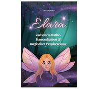 Elara - Zwischen Mathe-Hausaufgaben und magischer Prophezeiung: Elara - Die Feen-Königin der Elemente - Ein Kinderbuch für Mädchen ab 10 Jahre