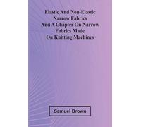 Elastic And Non-Elastic Narrow Fabrics And A Chapter On Narrow Fabrics Made On Knitting Machines