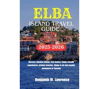 ELBA ISLAND TRAVEL GUIDE 2025-2026: Discover timeless beauty, rich history, family-friendly experiences, pristine beaches, things to do and seaside adventures in Tuscany