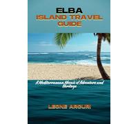 ELBA ISLAND TRAVEL GUIDE: A Mediterranean Mosaic of Adventure and Heritage