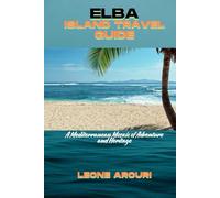 ELBA ISLAND TRAVEL GUIDE: A Mediterranean Mosaic of Adventure and Heritage