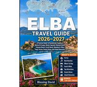 Elba Travel Guide 2026 - 2027: A Practical Guide to Portoferraio, Capoliveri, Marina Di Campo, Monte Capanne, Sansone Beach, Fetovaia Beach, Cavoli ... Scenic Drives, And Island Itineraries