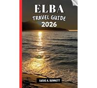 ELBA TRAVEL GUIDE 2026: Your Travel Guide For Lasting Memories, Unforgettable Adventures and Unique Experience.