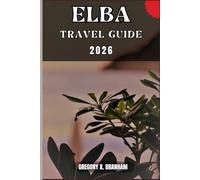 ELBA TRAVEL GUIDE: A Practical Guide to Discovering Culture, Nature, Hidden Gems, and Must-See Highlights.