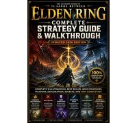 Elden Ring Complete Strategy Guide & Walkthrough (Updated 2026 Edition): Complete Walkthrough, Best Builds, Boss Strategies, Weapons, Exploration, Secrets, and 100% Completion