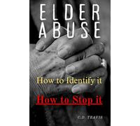 ELDER ABUSE: Protect Your Loved Ones, Spot the Warning Signs, and Take Action - A Life-Saving Guide to Preventing and Stopping Elder Abuse for Good