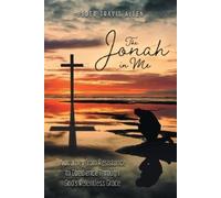 The Jonah in Me: A Journey from Resistance to Obedience Through God's Relentless Grace