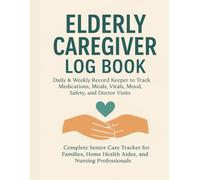 Elderly Caregiver Log Book: Daily & Weekly Record Keeper to Track Medications, Meals, Vitals, Mood, Safety, and Doctor Visits: Complete Senior Care ... Home Health Aides, and Nursing Professionals