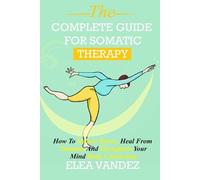 Elea Vandez Complete guide for Somatic Therapy (Tascabile)