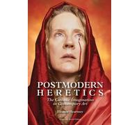 Postmodern Heretics: The Catholic Imagination in Contemporary Art