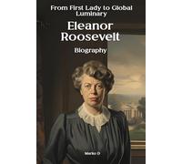 Eleanor Roosevelt: From First Lady to Global Luminary. Biography