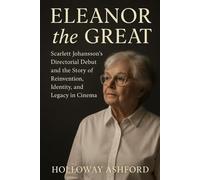 Eleanor the Great: Scarlett Johansson’s Directorial Debut and the Story of Reinvention, Identity, and Legacy in Cinema
