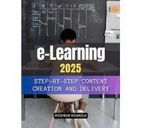 eLearning 2025 Step-by-Step Content Creation and Delivery: Step By Step Guide To Designing Building And Delivering Engaging Digital Learning ... Collaboration And Measurable Results