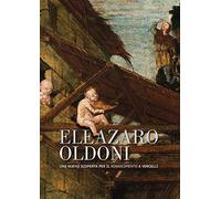 Eleazaro Oldoni una nuova scoperta per il Rinascimento a Vercelli. Ediz. illustrata