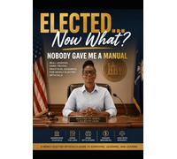 ELECTED… NOW WHAT?: Nobody Gave Me a Manual