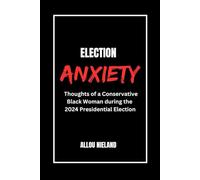 ELECTION ANXIETY: Thoughts of a Conservative, Black Woman during the 2024 Presidential Election