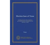 Election laws of Texas: including all acts of the Legislature governing elections, both general and primary, to date