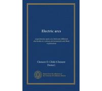 Electric arcs: experiments upon arcs between different electrodes in various environments and their explanation