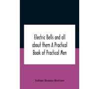 Electric bells and all about them A Practical Book of Practical Men (Tascabile)