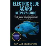 ELECTRIC BLUE ACARA KEEPER'S GUIDE: A Comprehensive Guide to Electric Blue Acara Care, Breeding, and Sustainable Aquarium Management for Enthusiasts