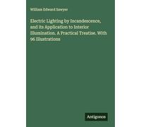 Electric Lighting by Incandescence, and its Application to Interior Illumination. A Practical Treatise. With 96 Illustrations