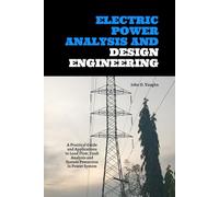 Electric Power Analysis and Design Engineering: A Practical Guide and Applications to Load Flow, Fault Analysis and System Protection in Power System