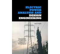 Electric Power Analysis and Design Engineering: A Practical Guide and Applications to Load Flow, Fault Analysis and System Protection in Power System