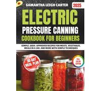 Electric Pressure Canning Cookbook for Beginners: Simple, USDA-Approved Recipes for Meats, Vegetables, Meals in a Jar, and More with Simple Techniques