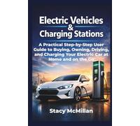 Electric Vehicles And Charging Stations: A Practical Step-by-Step User Guide to Buying, Owning, Driving, and Charging Your Electric Car at Home and on the Go