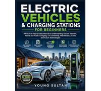 Electric Vehicles & Charging Stations For Beginners: A Practical Step-by-Step Manual to Understanding Electric Vehicles,Home and Public Charging,EV Ownership,Maintenance,Costs,and Future Technologies