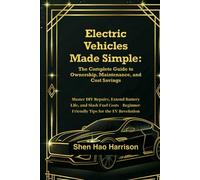 Electric Vehicles Made Simple: The Complete Guide to Ownership, Maintenance, and Cost Savings: Master DIY Repairs, Extend Battery Life, and Slash Fuel ... Beginner-Friendly Tips for the EV Revolution