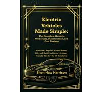 Electric Vehicles Made Simple: The Complete Guide to Ownership, Maintenance, and Cost Savings: Master DIY Repairs, Extend Battery Life, and Slash Fuel ... Beginner-Friendly Tips for the EV Revolution
