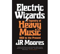 Electric Wizards: A Tapestry of Heavy Music 1968 to the Present