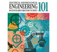 Electrical and Mechanical Engineering 101: The Essential Guide to the Study of Machines and Electronic Technology: An Essential Guide to Mastering the Subject